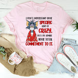 I Don’t Understand Your Specific Kind of Crazy But I Do Admire Your Total Commitment to It T-Shirt
