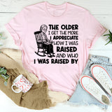 The Older I Get, the More I Appreciate How I Was Raised and Who I Was Raised By T-Shirt