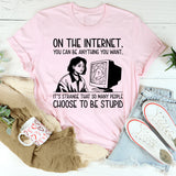 On the Internet, You Can Be Anything You Want It’s Strange That So Many People Choose to Be Stupid T-Shirt