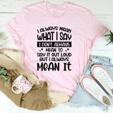 I Don’t Always Mean To Say It Out Loud But I Always Mean It T-Shirt