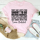 They Say Life’s Too Short to Be Holding Grudges. I Say Life’s Too Long to Keep Letting People Get Away with the Same Bullsh*t T-Shirt