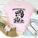 Maybe Coffee Will Help Nope Still A Bitch T-Shirt