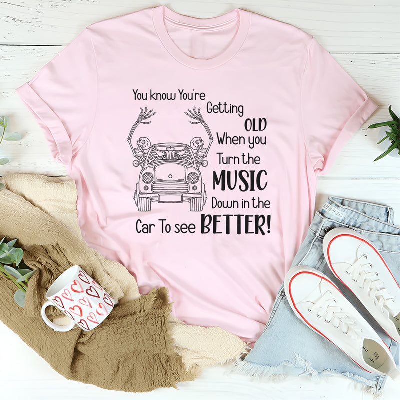 You Know You’re Getting Old When You Turn the Music Down in the Car to See Better T-Shirt