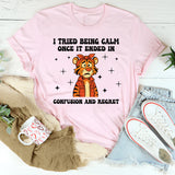 I Tried Being Calm Once It Ended in Confusion and Regret T-Shirt