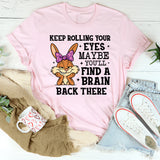 Keep Rolling Your Eyes Maybe You’ll Find a Brain Back There T-Shirt