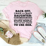 Back Off, I Have a Crazy Daughter She Has Anger Issues and a Serious Dislike for Stupid People, T-Shirt