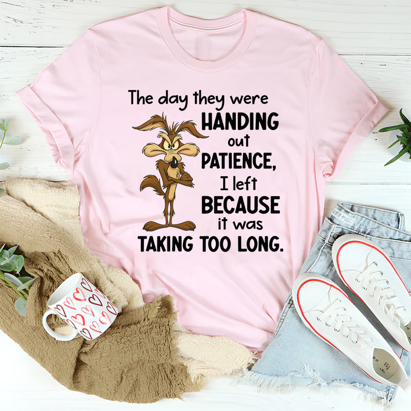 The Day They Were Handing Out Patience I Left Because It Was Taking Too Long T-Shirt