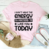 I Don’t Have The Energy To Pretend To Like You Today T-Shirt