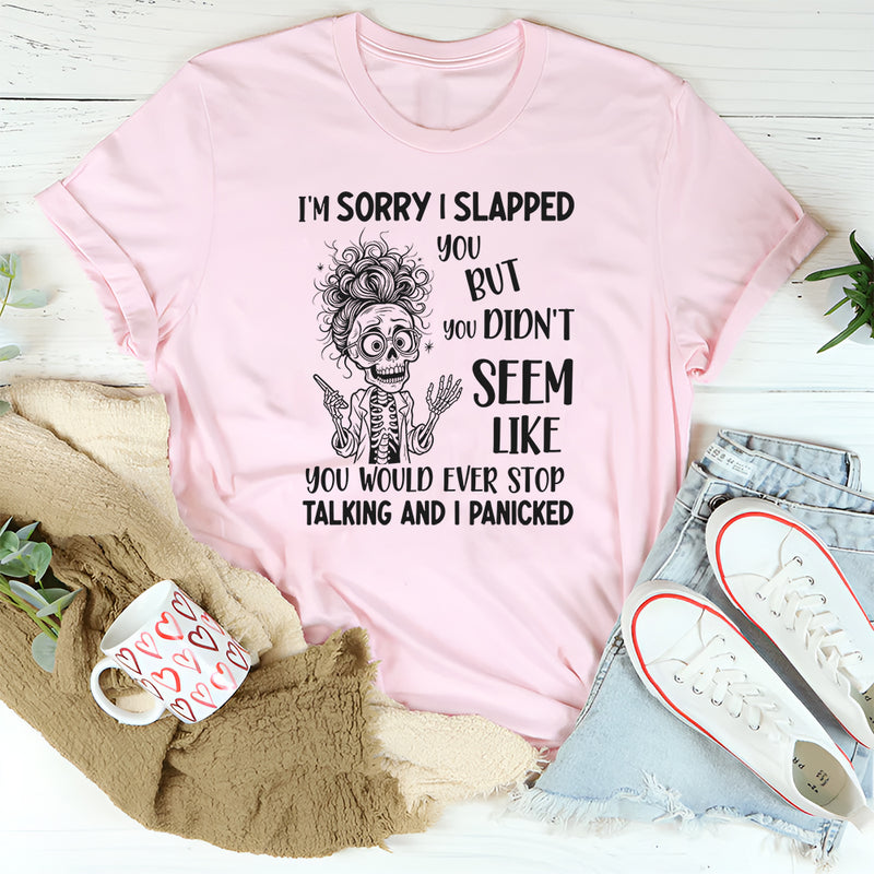 I’m Sorry I Slapped You But You Didn’t Seem Like You Would Ever Stop Talking T-Shirt