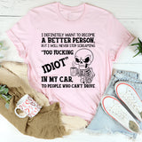 I Definitely Want to Become a Better Person But I Will Never Stop Screaming ‘You Fucking Idiot’ in My Car at People Who Can’t Drive T-Shirt