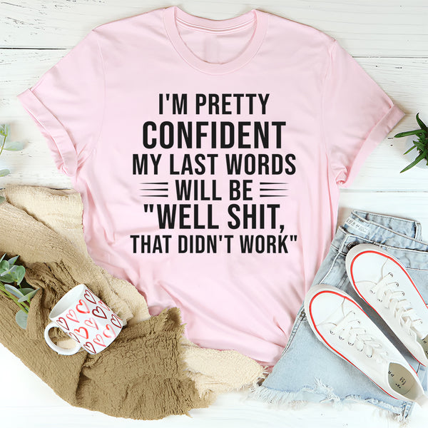 I’m Pretty Confident My Last Words Will Be ‘Well Shit, That Didn’t Work T-Shirt