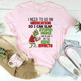 I Need to Go on Medication So I Can Blame the Side Effects for Slapping Stupid People T-Shirt