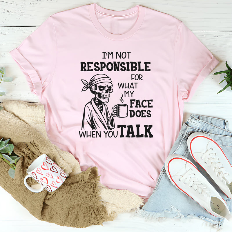 I’m Not Responsible for What My Face Does When You Talk T-Shirt