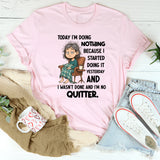 "Today I Am Doing Nothing Because I Started Yesterday T-Shirt