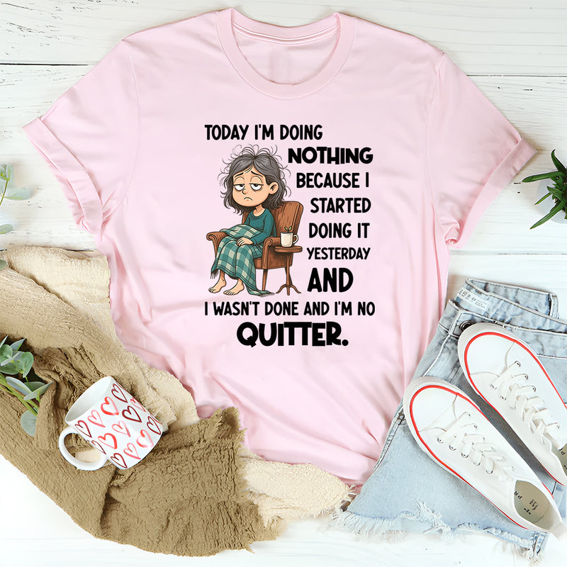 "Today I Am Doing Nothing Because I Started Yesterday T-Shirt