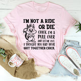 I’m Not a Ride or Die Chick. I’m a Pull Over and Let Me Out, I Thought You Had Your Sh*t Together Chick T-Shirt