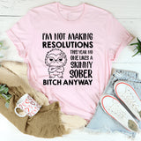 I’m Not Making Resolutions This Year No One Likes a Skinny Sober B*tch Anyway T-Shirt