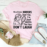 We All Know Mirrors Don’t Lie. I’m Just Grateful That They Don’t Laugh T-Shirt
