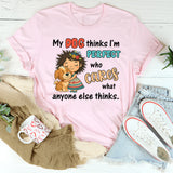 My Dog Thinks I Am Perfect, Who Cares What Anyone Else Thinks T-Shirt