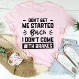 Don’t Get Me Started, Bitch, I Don’t Come With Brakes T-Shirt