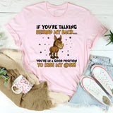 If You’re Talking Behind My Back… You’re in a Good Position to Kiss My Ass! T-Shirt