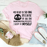 My Head Is So Big Because of All the Disrespectful Thoughts I Keep to Myself T-Shirt
