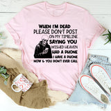 When I’m Dead, Please Don’t Post on My Timeline Saying You Wish Heaven Had a Phone I Have a Phone Now & You Don’t Ever Call T-Shirt