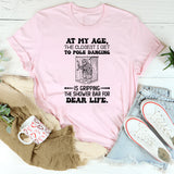 At My Age, the Closest I Get to Pole Dancing…Is Gripping the Shower Bar for Dear Life T-Shirt