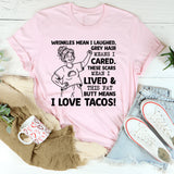 Wrinkles Mean I Laughed, Grey Hair Means I Cared, These Scars Mean I Lived & This Fat K Butt Means I Love Tacos T-Shirt