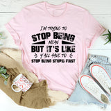 I’m Trying To Stop Being Mean, But It’s Like Y’all Have To Stop Being Stupid First T-Shirt