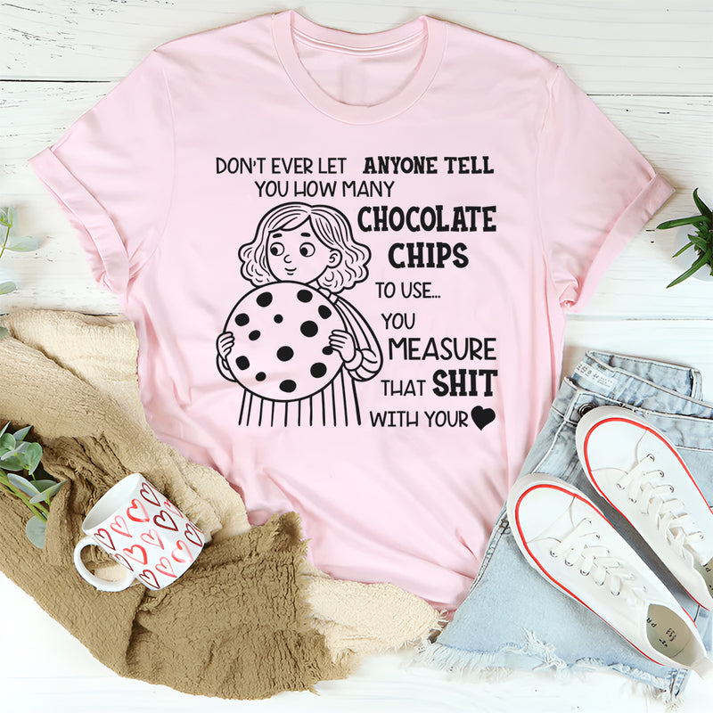 Don’t Ever Let Anyone Tell You How Many Chocolate Chips to Use T-Shirt
