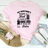 My Mom Didn’t Raise a Fool And If She Did, It Was My Sister T-Shirt