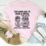 Stop Asking Why I’m Such a Bitch… I Don’t Ask Why You’re So Stupid. I Don’t Know If I Could Ever ‘Complete’ Someone, But Driving Someone Batshit Crazy Sounds Doable T-Shirt