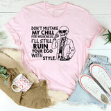 Don’t Mistake My Chill for Weakness, I’ll Still Ruin Your Ego with Style T-Shirt