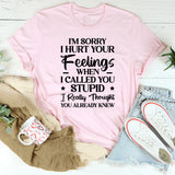 I’m Sorry I Hurt Your Feelings When I Called You ★Stupid★ I Really Thought You Already Knew T-Shirt