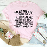 I’m at the Age Where the Next Day My Body Whispers to Me ‘Don’t Do That Again T-Shirt