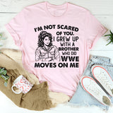 I’m Not Scared of You. I Grew Up With a Brother Who Did WWE Moves on Me T-Shirt
