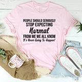 People Should Seriously Stop Expecting Normal From Me We All Know It’s Never Going to Happen! T-Shirt