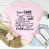 Didn’t Care Yesterday, Don’t Give a Shit Today T-Shirt