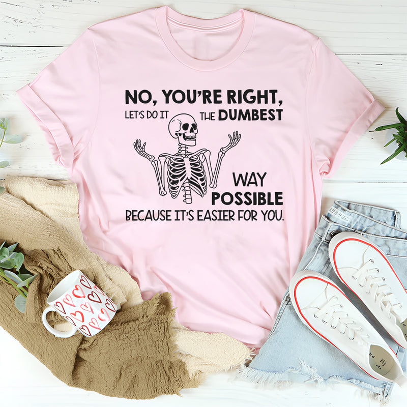 No You’re Right, Let’s Do It the Dumbest Way Possible Because It’s Easier for You T-Shirt
