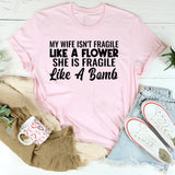 My Wife Isn’t Fragile Like a Flower She Is Fragile Like a Bomb T-Shirt