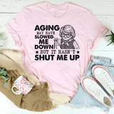 Aging May Have Slowed Me Down, But It Hasn’t Shut Me Up T-Shirt