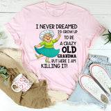 I Never Dreamed I’d Grow Up to Be a Crazy Old Grandma T-Shirt