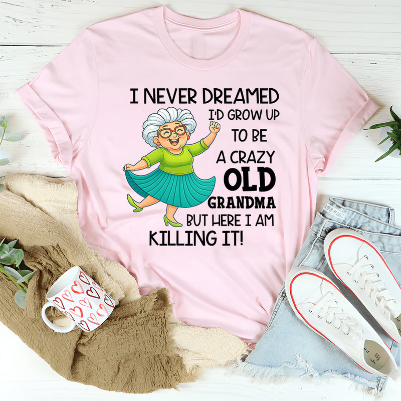 I Never Dreamed I’d Grow Up to Be a Crazy Old Grandma T-Shirt
