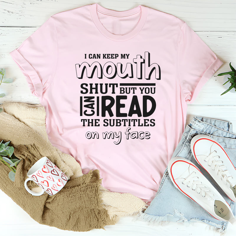 I Can Keep My Mouth Shut But You Can Read The Subtitles On My Face T-Shirt