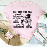 I Get Paid to Be Nice at Work Not Sure Why My Friends and Family Expect That From Me for Free T-Shirt