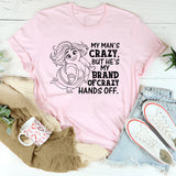 My Man’s Crazy, But He’s My Brand of Crazy. Hands Off. T-Shirt