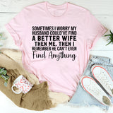 Sometimes I Worry My Husband Could’ve Found a Better Wife Than Me Then I Remember He Can’t Even Find Anything T-Shirt