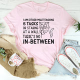 I Am Either Multitasking 5 Tasks or Staring at a Wall. There’s No In-Between T-Shirt