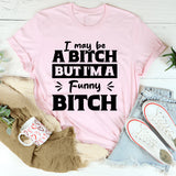 I May Be A Bitch But I’m A Funny Bitch T-Shirt